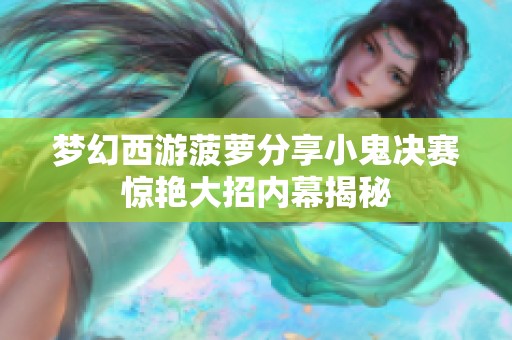 梦幻西游菠萝分享小鬼决赛惊艳大招内幕揭秘