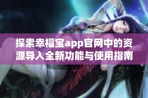 探索幸福宝app官网中的资源导入全新功能与使用指南