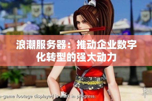 浪潮服务器：推动企业数字化转型的强大动力