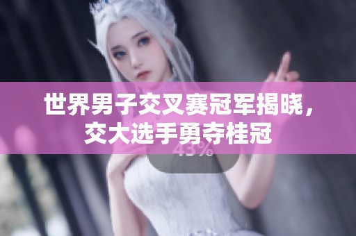 世界男子交叉赛冠军揭晓，交大选手勇夺桂冠