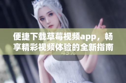 便捷下载草莓视频app，畅享精彩视频体验的全新指南