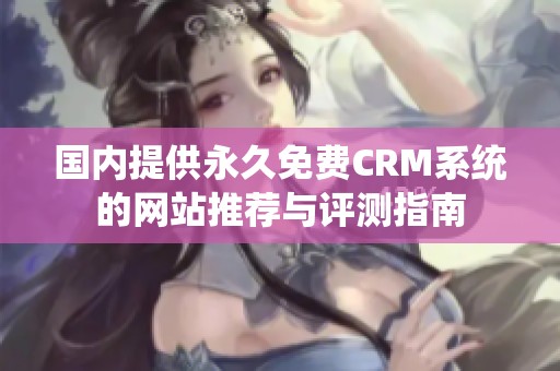 国内提供永久免费CRM系统的网站推荐与评测指南