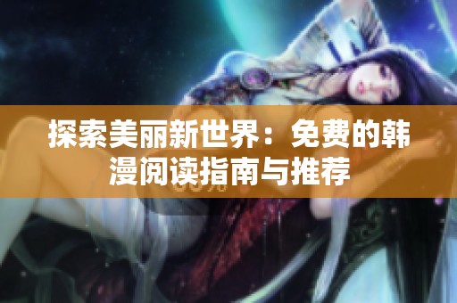 探索美丽新世界：免费的韩漫阅读指南与推荐