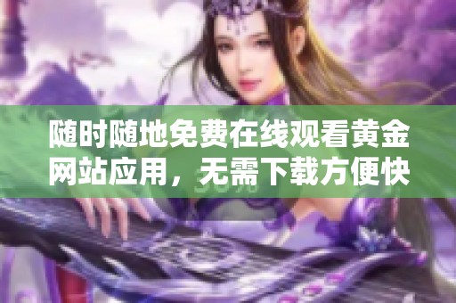 随时随地免费在线观看黄金网站应用，无需下载方便快捷
