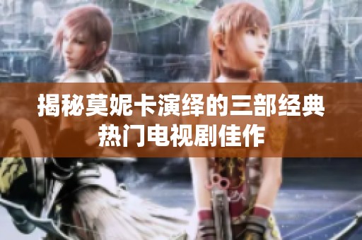 揭秘莫妮卡演绎的三部经典热门电视剧佳作