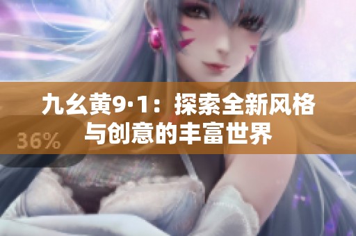 九幺黄9·1：探索全新风格与创意的丰富世界