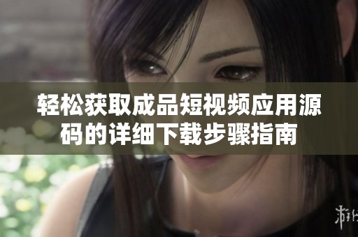 轻松获取成品短视频应用源码的详细下载步骤指南