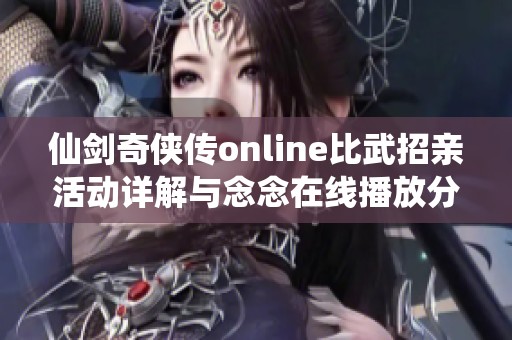 仙剑奇侠传online比武招亲活动详解与念念在线播放分享