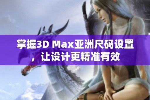 掌握3D Max亚洲尺码设置，让设计更精准有效