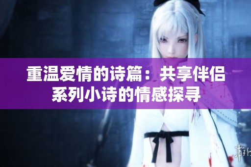 重温爱情的诗篇：共享伴侣系列小诗的情感探寻
