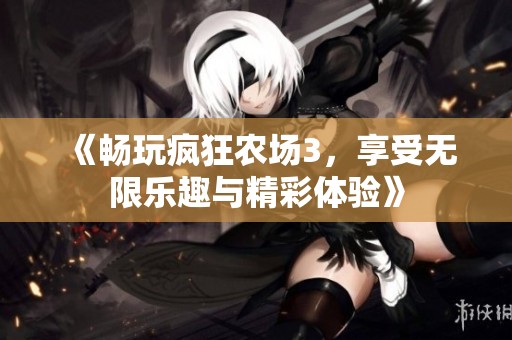 《畅玩疯狂农场3，享受无限乐趣与精彩体验》