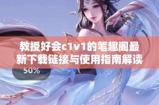 教授好会c1v1的笔趣阁最新下载链接与使用指南解读