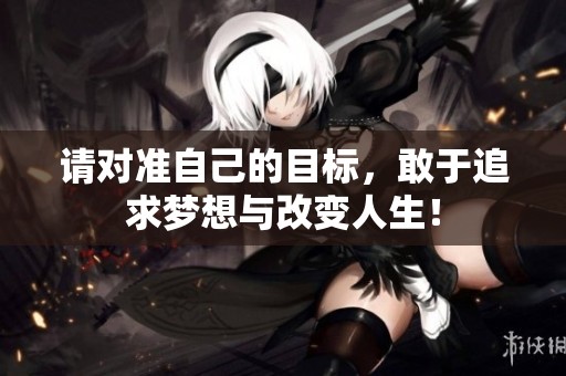 请对准自己的目标，敢于追求梦想与改变人生！