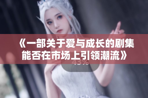 《一部关于爱与成长的剧集能否在市场上引领潮流》