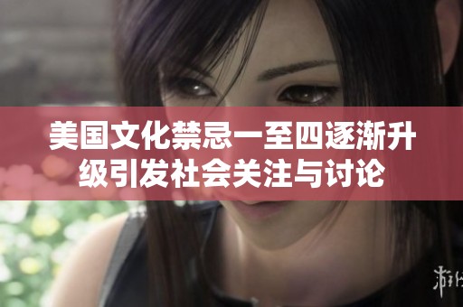 美国文化禁忌一至四逐渐升级引发社会关注与讨论