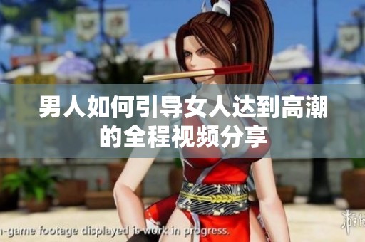 男人如何引导女人达到高潮的全程视频分享