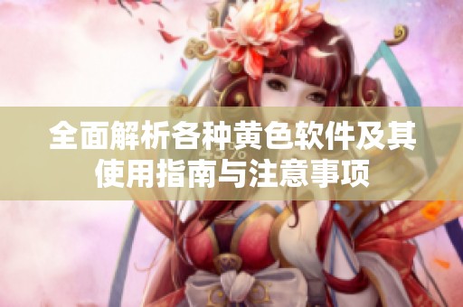 全面解析各种黄色软件及其使用指南与注意事项