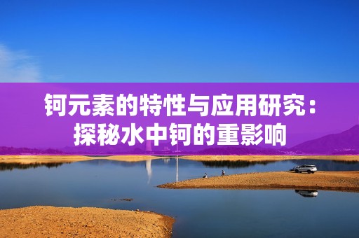 钶元素的特性与应用研究：探秘水中钶的重影响