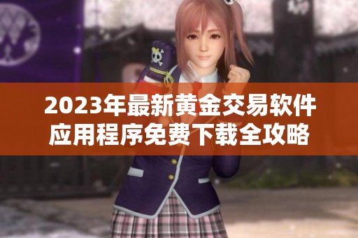 2023年最新黄金交易软件应用程序免费下载全攻略
