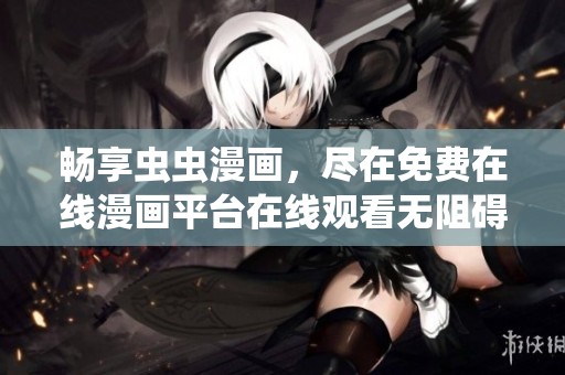 畅享虫虫漫画，尽在免费在线漫画平台在线观看无阻碍