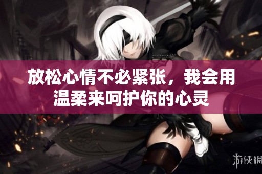 放松心情不必紧张，我会用温柔来呵护你的心灵