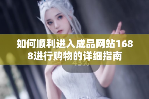 如何顺利进入成品网站1688进行购物的详细指南