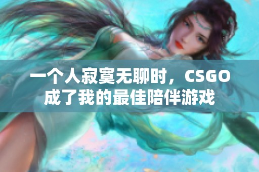 一个人寂寞无聊时，CSGO成了我的最佳陪伴游戏