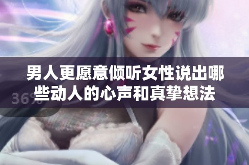 男人更愿意倾听女性说出哪些动人的心声和真挚想法