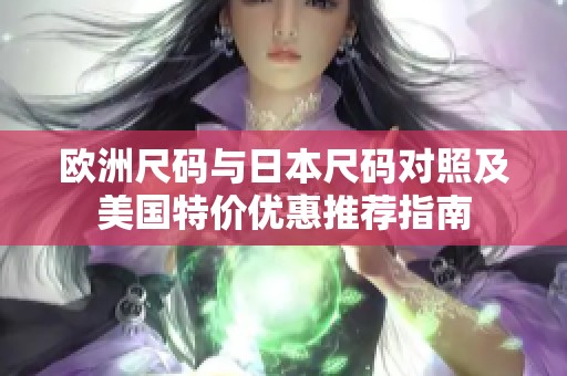 欧洲尺码与日本尺码对照及美国特价优惠推荐指南