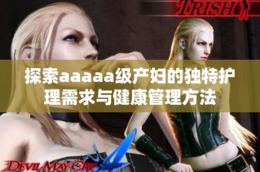 探索aaaaa级产妇的独特护理需求与健康管理方法