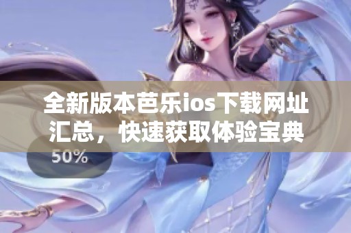 全新版本芭乐ios下载网址汇总，快速获取体验宝典