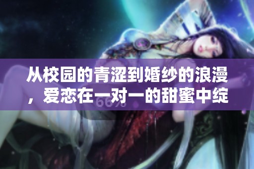 从校园的青涩到婚纱的浪漫，爱恋在一对一的甜蜜中绽放