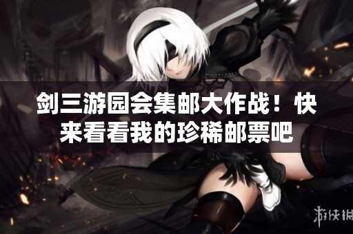 剑三游园会集邮大作战！快来看看我的珍稀邮票吧