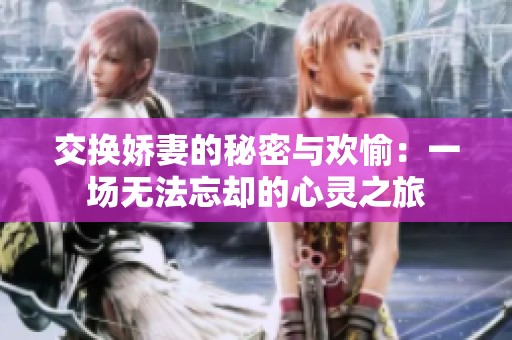 交换娇妻的秘密与欢愉：一场无法忘却的心灵之旅