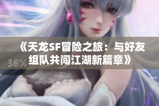 《天龙SF冒险之旅：与好友组队共闯江湖新篇章》