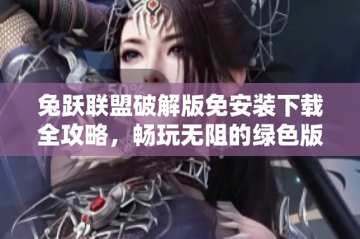 兔跃联盟破解版免安装下载全攻略，畅玩无阻的绿色版本推荐