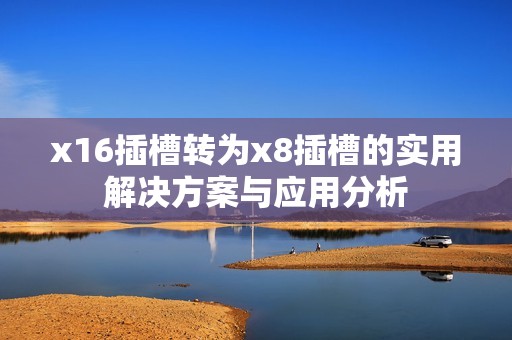 x16插槽转为x8插槽的实用解决方案与应用分析