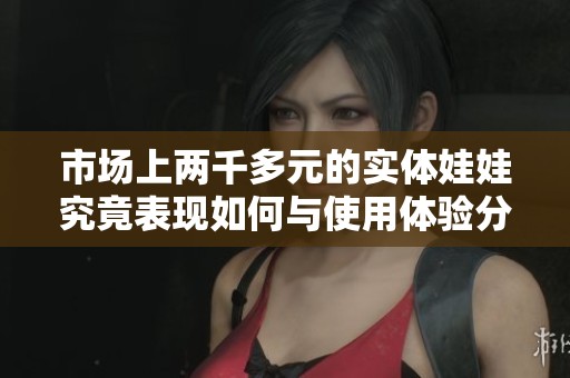 市场上两千多元的实体娃娃究竟表现如何与使用体验分析