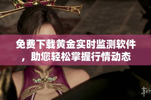 免费下载黄金实时监测软件，助您轻松掌握行情动态