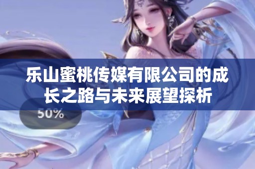 乐山蜜桃传媒有限公司的成长之路与未来展望探析