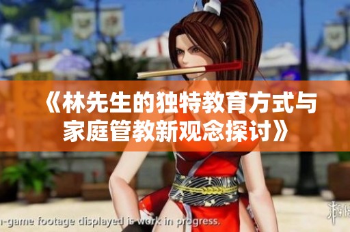 《林先生的独特教育方式与家庭管教新观念探讨》