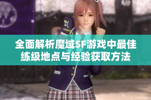全面解析魔域SF游戏中最佳练级地点与经验获取方法