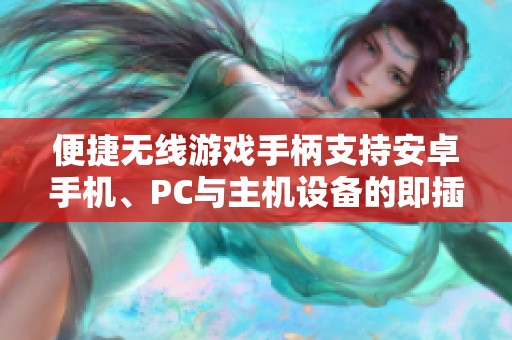 便捷无线游戏手柄支持安卓手机、PC与主机设备的即插即用体验