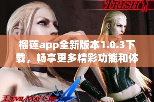 榴莲app全新版本1.0.3下载，畅享更多精彩功能和体验