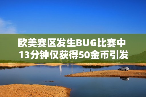 欧美赛区发生BUG比赛中 13分钟仅获得50金币引发不满
