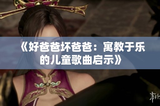 《好爸爸坏爸爸：寓教于乐的儿童歌曲启示》