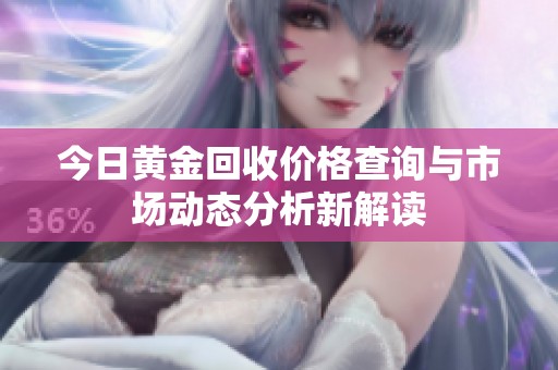 今日黄金回收价格查询与市场动态分析新解读