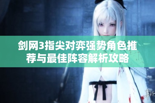 剑网3指尖对弈强势角色推荐与最佳阵容解析攻略