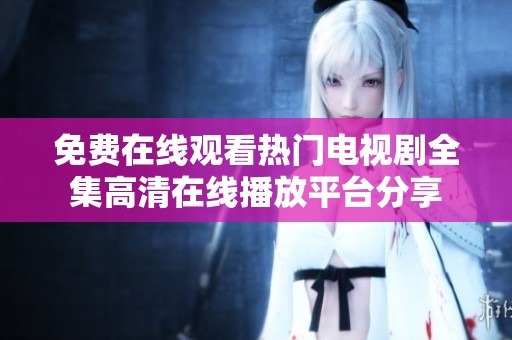 免费在线观看热门电视剧全集高清在线播放平台分享