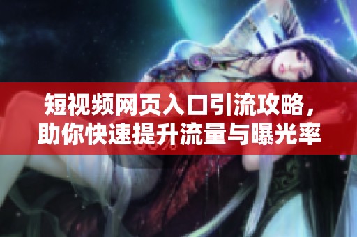 短视频网页入口引流攻略，助你快速提升流量与曝光率